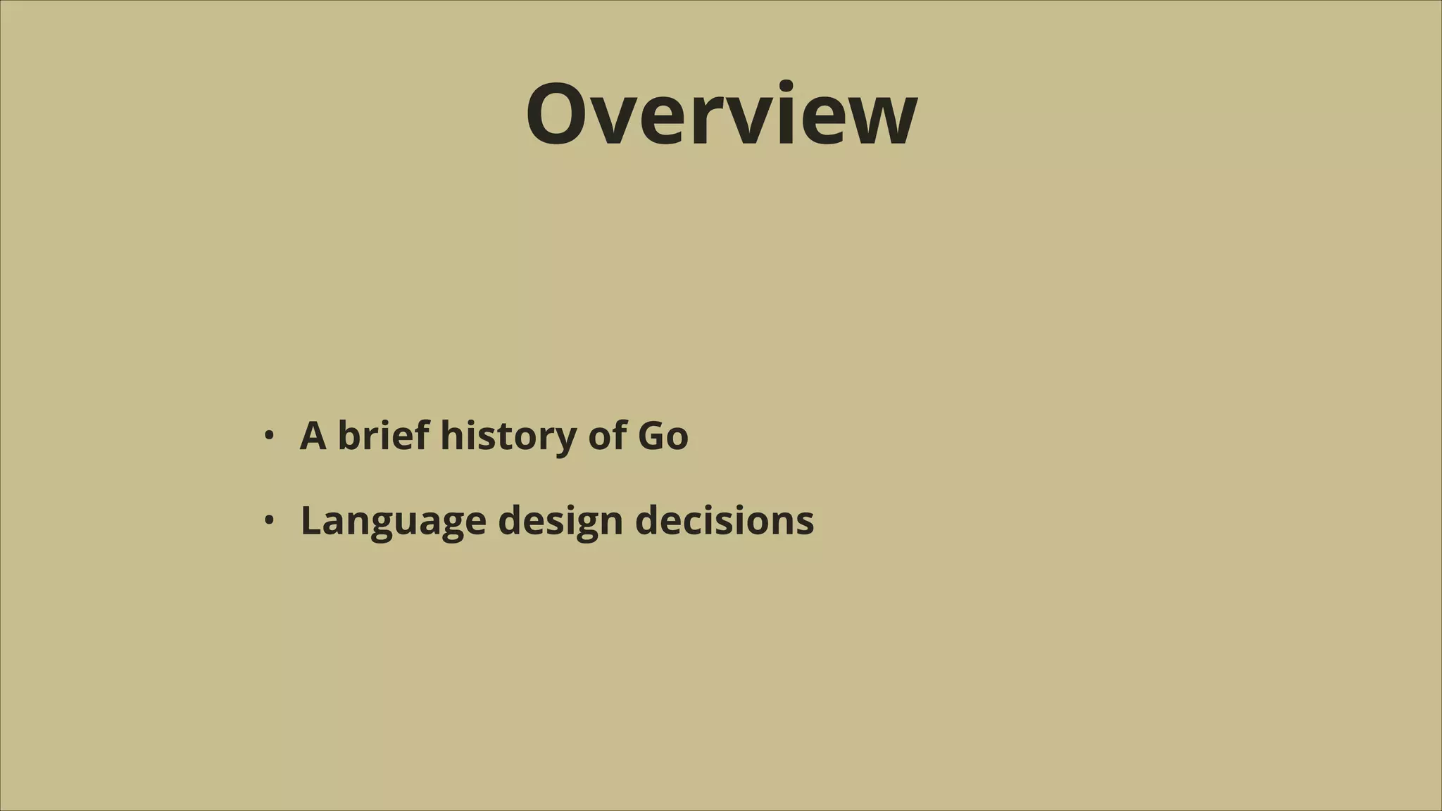Overview

•

A brief history of Go

•

Language design decisions

 