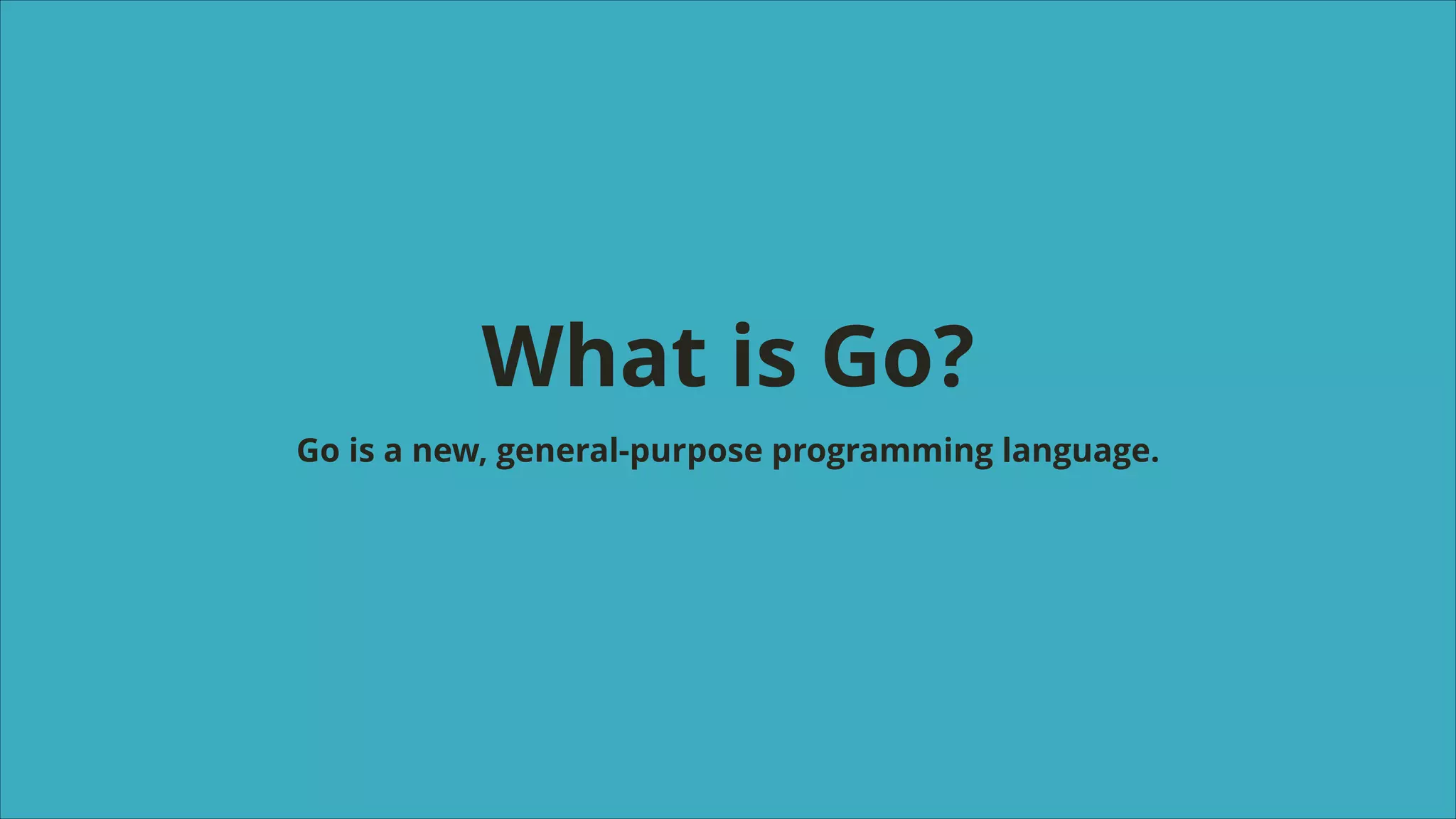 What is Go?
Go is a new, general-purpose programming language.

 