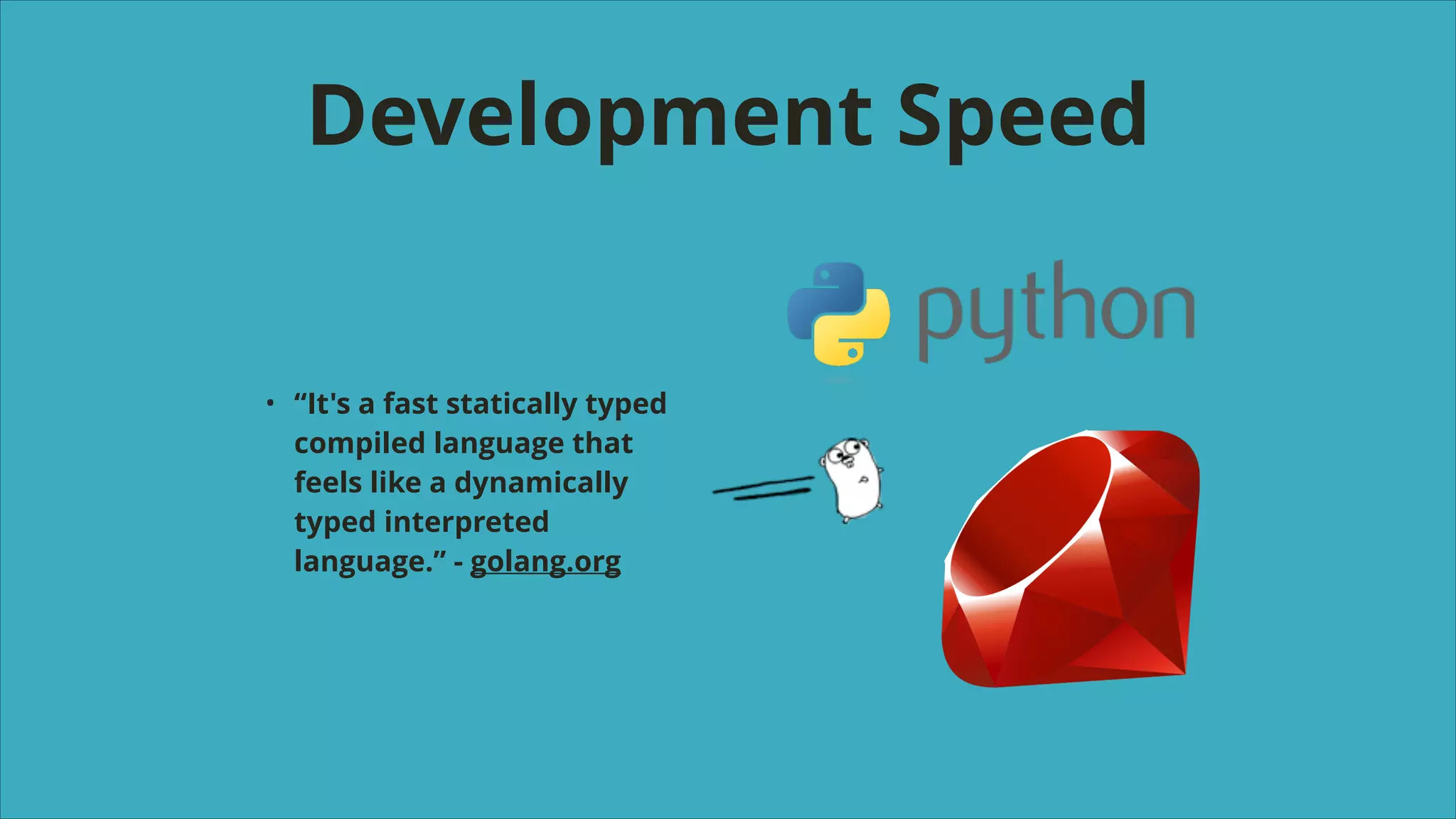 Development Speed

•

“It's a fast statically typed
compiled language that
feels like a dynamically
typed interpreted
language.” - golang.org

 