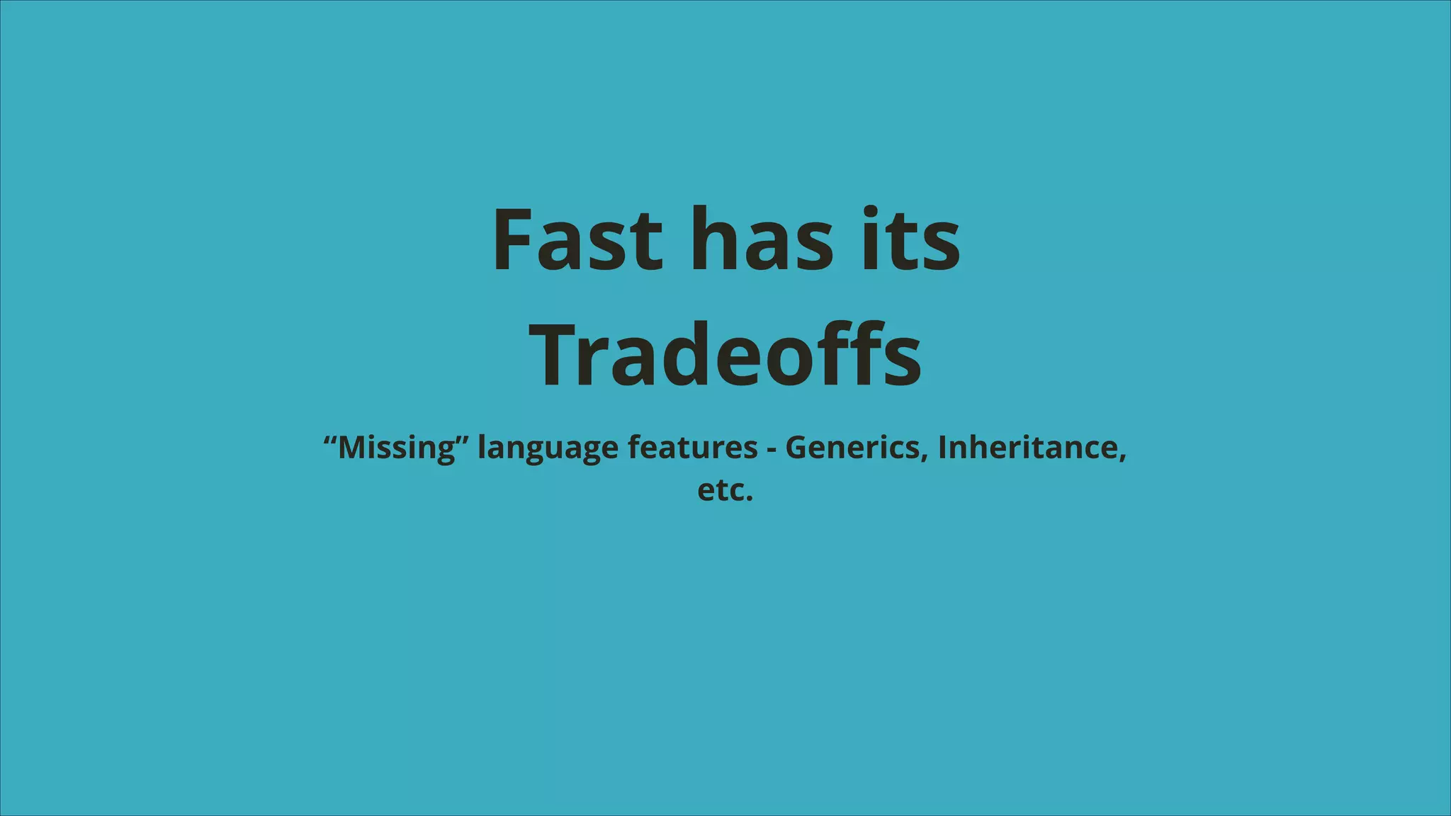 Fast has its
Tradeoﬀs
“Missing” language features - Generics, Inheritance,
etc.

 