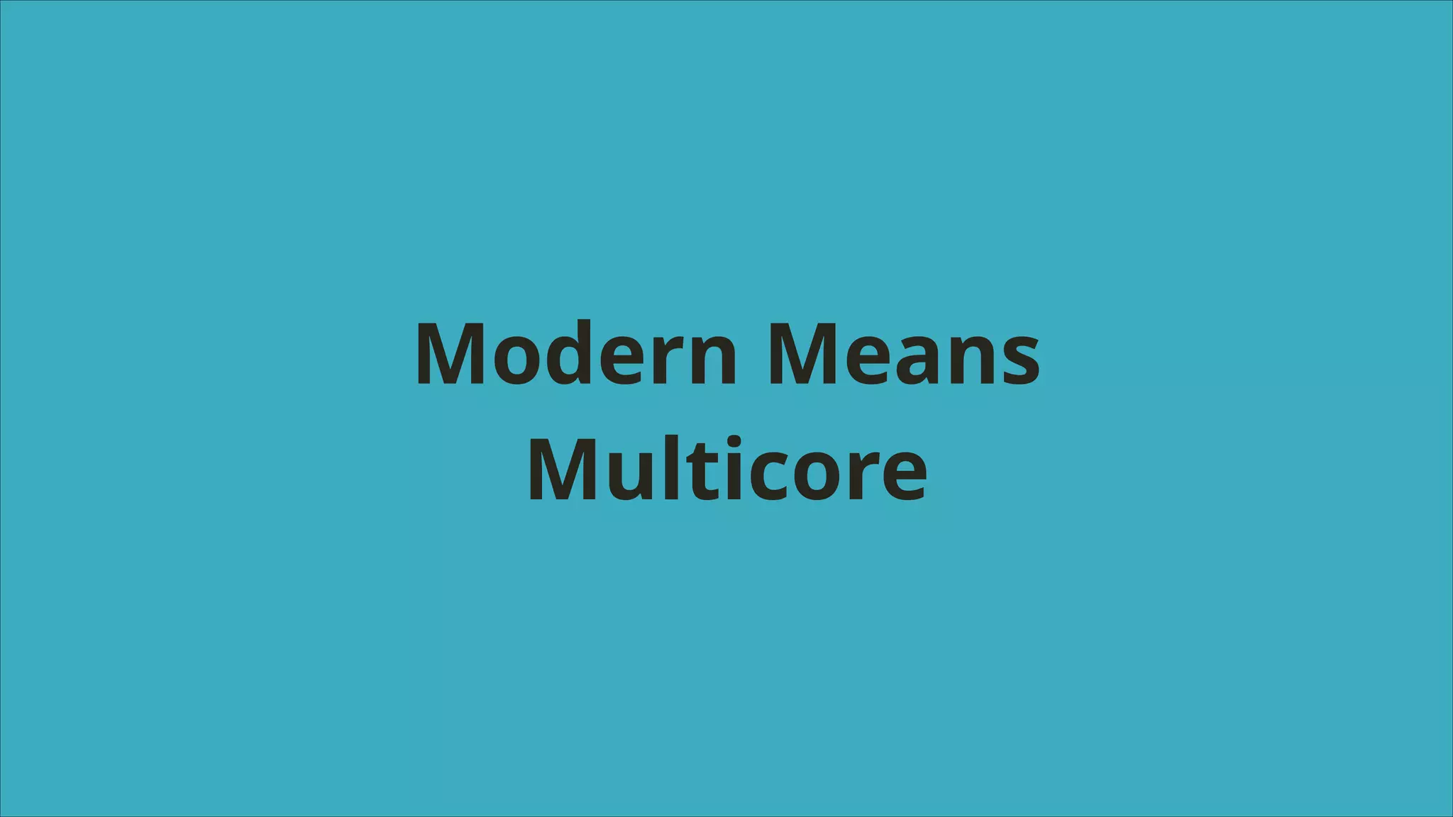 Modern Means
Multicore

 