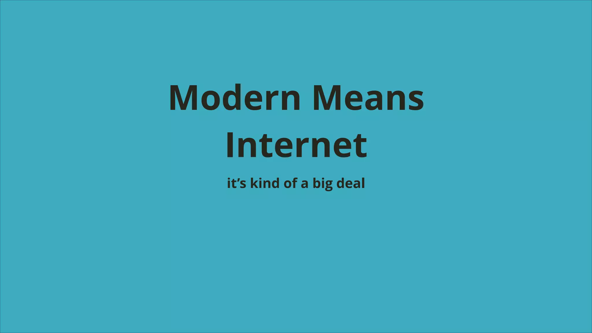 Modern Means
Internet
it’s kind of a big deal

 