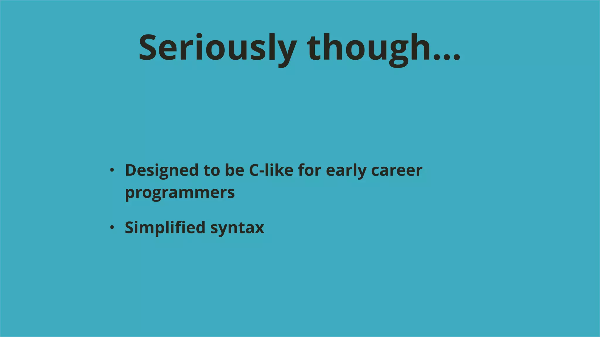 Seriously though…

•

Designed to be C-like for early career
programmers

•

Simpliﬁed syntax

 