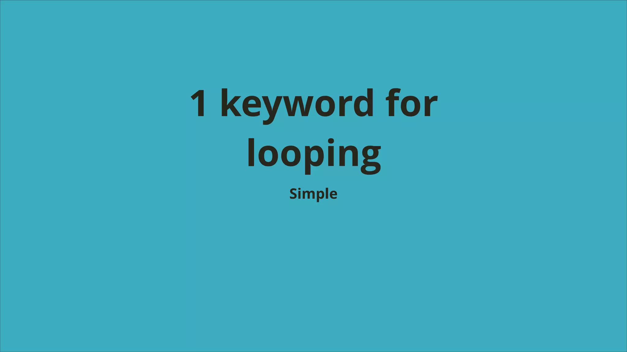 1 keyword for
looping
Simple

 