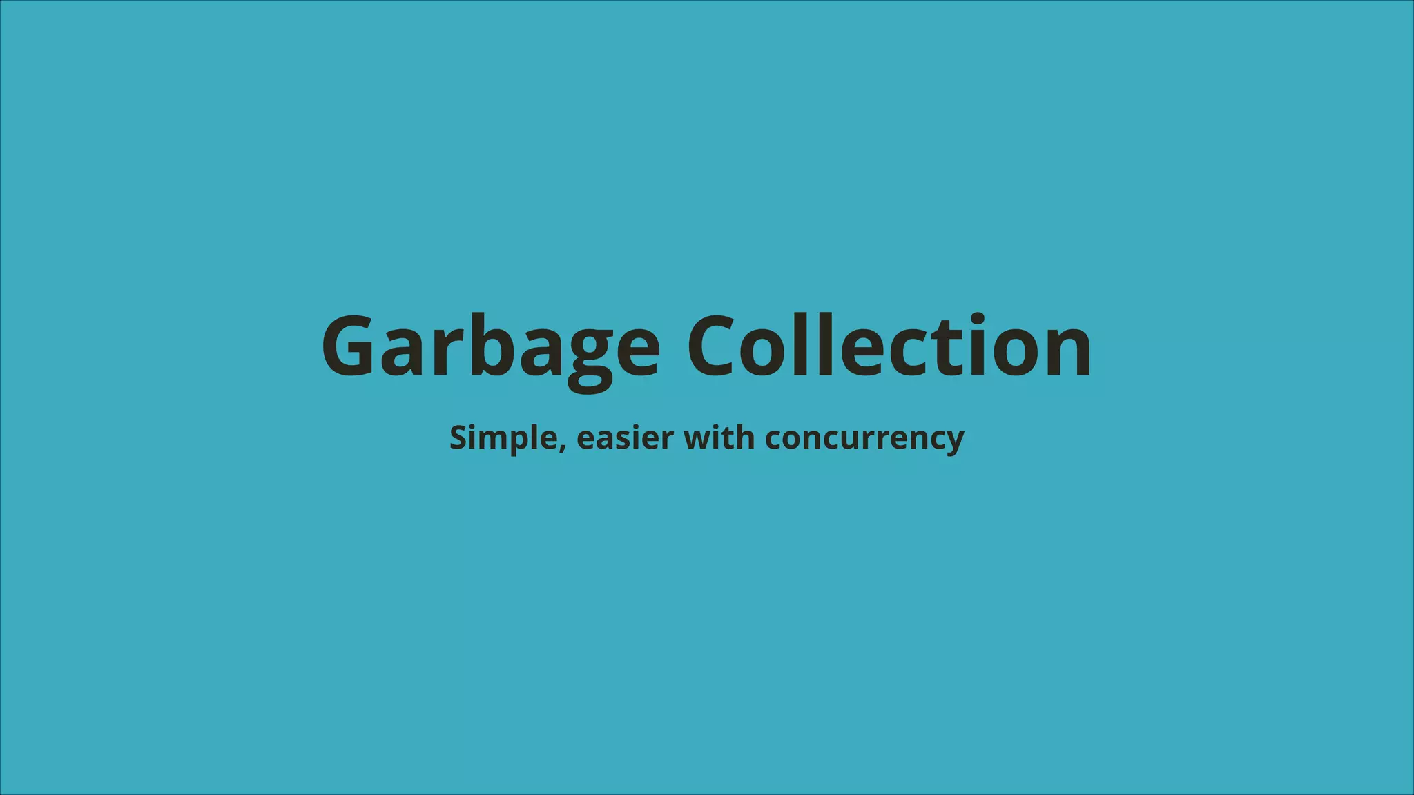 Garbage Collection
Simple, easier with concurrency

 