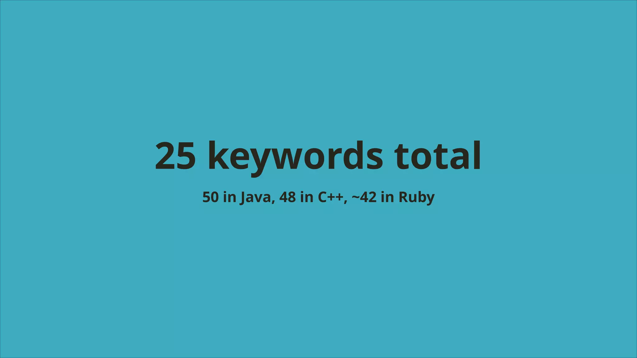 25 keywords total
50 in Java, 48 in C++, ~42 in Ruby

 