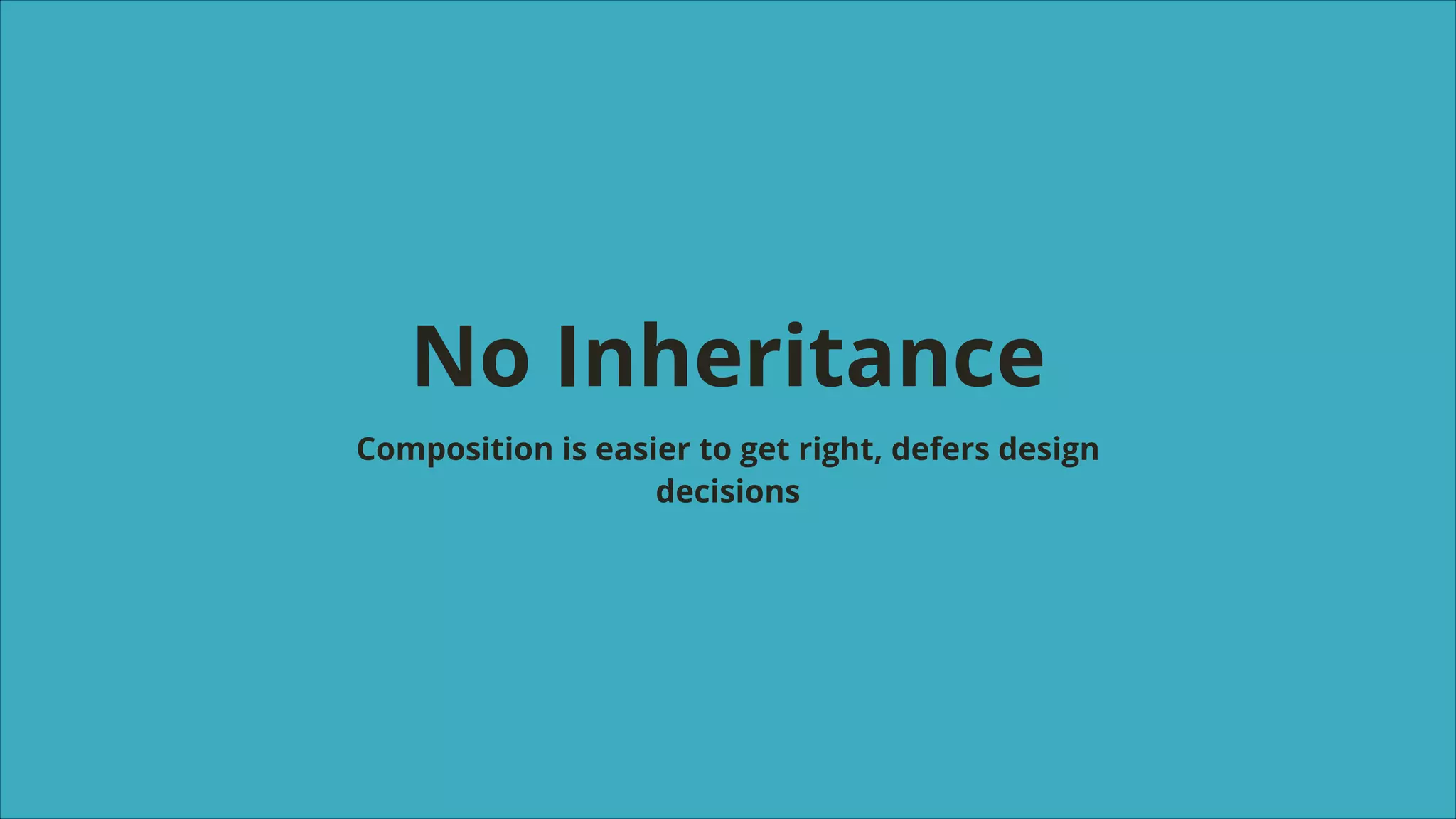 No Inheritance
Composition is easier to get right, defers design
decisions

 