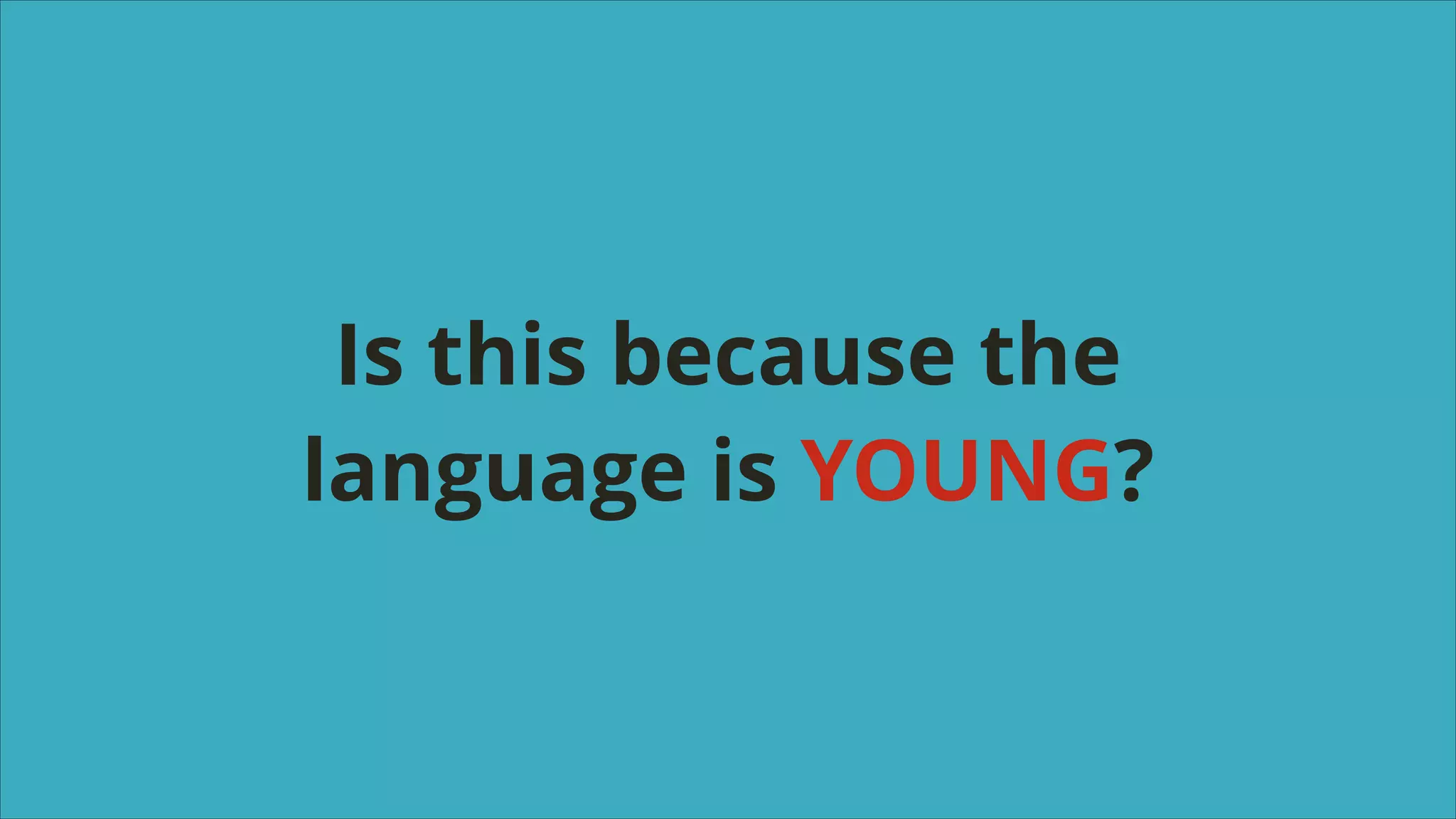 Is this because the
language is YOUNG?

 