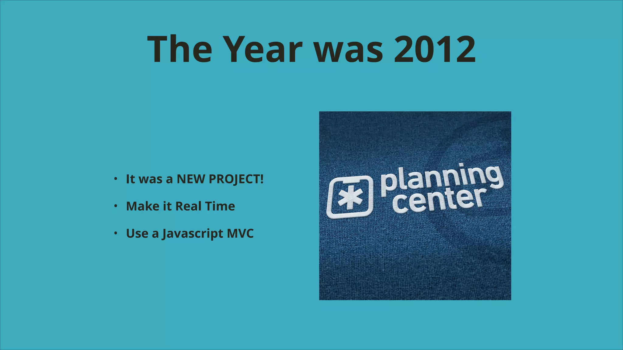 The Year was 2012

•

It was a NEW PROJECT!

•

Make it Real Time

•

Use a Javascript MVC

 
