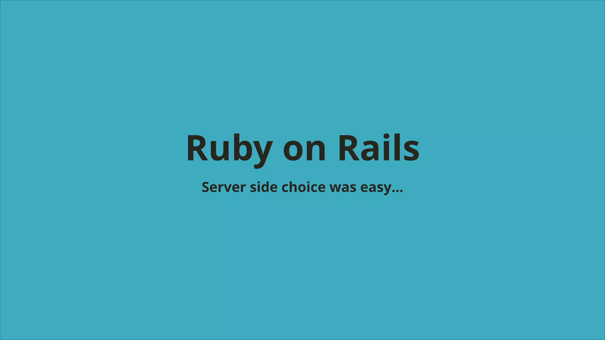 Ruby on Rails
Server side choice was easy…

 