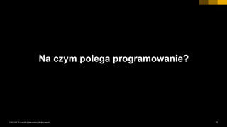 13INTERNAL© 2017 SAP SE or an SAP affiliate company. All rights reserved. ǀ
Na czym polega programowanie?
 