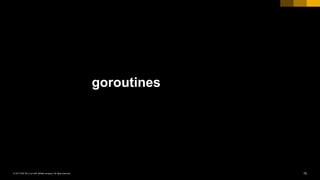 70INTERNAL© 2017 SAP SE or an SAP affiliate company. All rights reserved. ǀ
goroutines
 