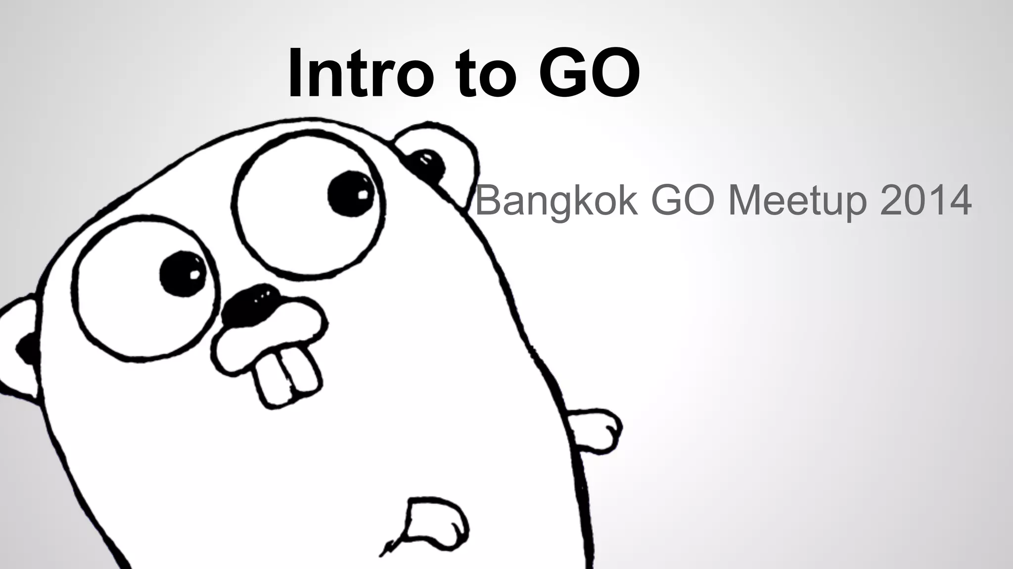 Intro to GO
Bangkok GO Meetup 2014

 