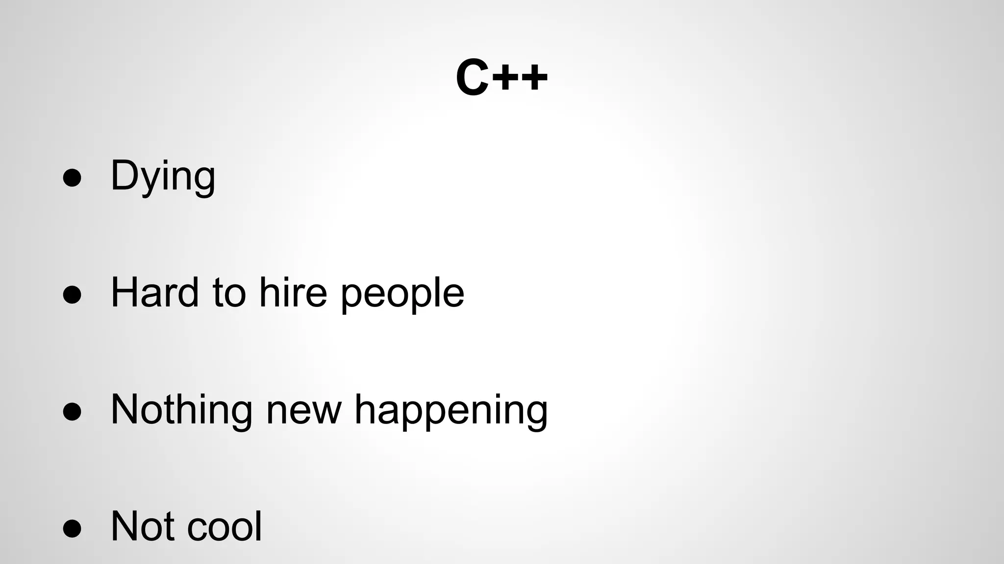 C++
● Dying
● Hard to hire people
● Nothing new happening
● Not cool

 