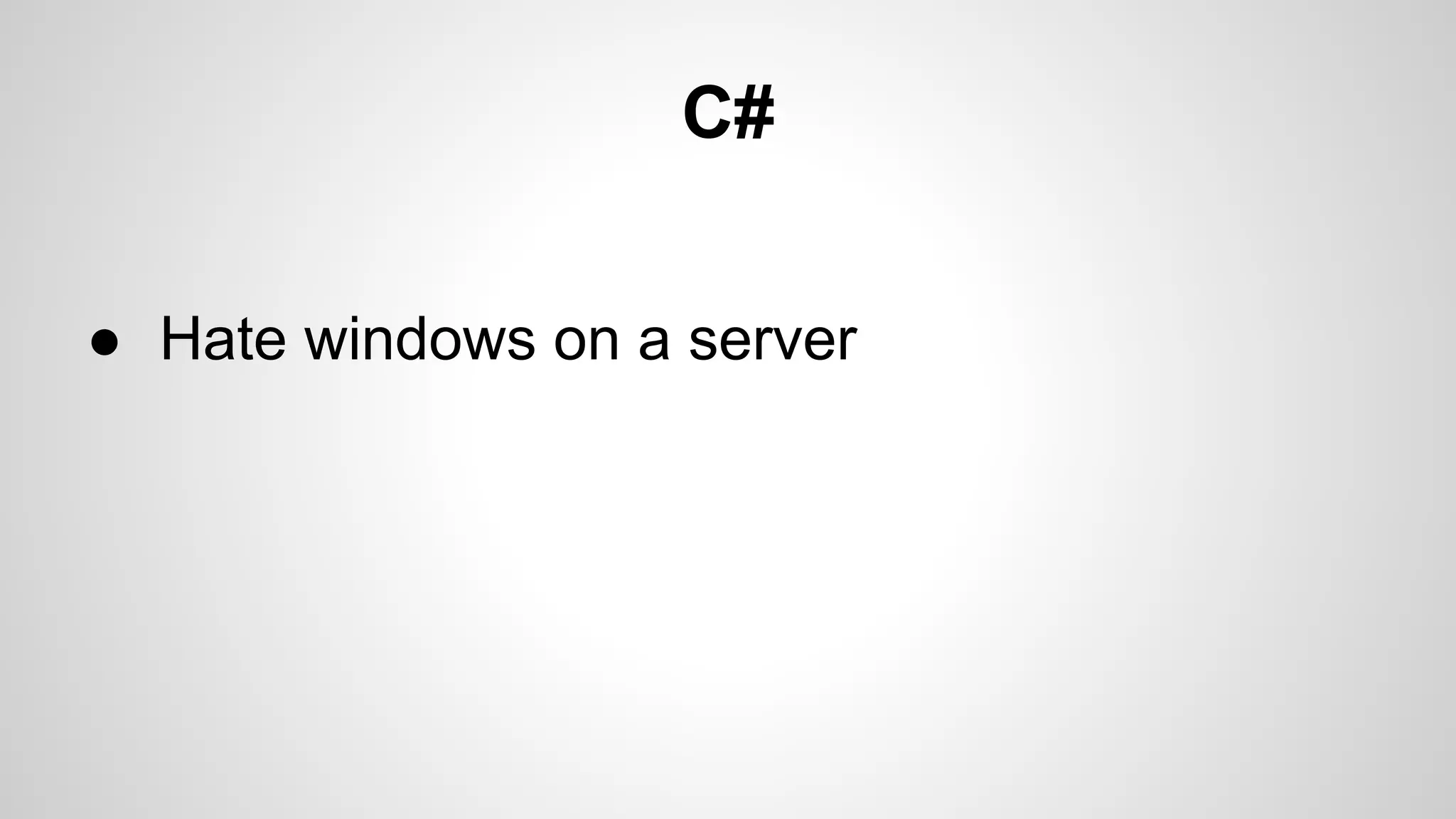 C#
● Hate windows on a server

 