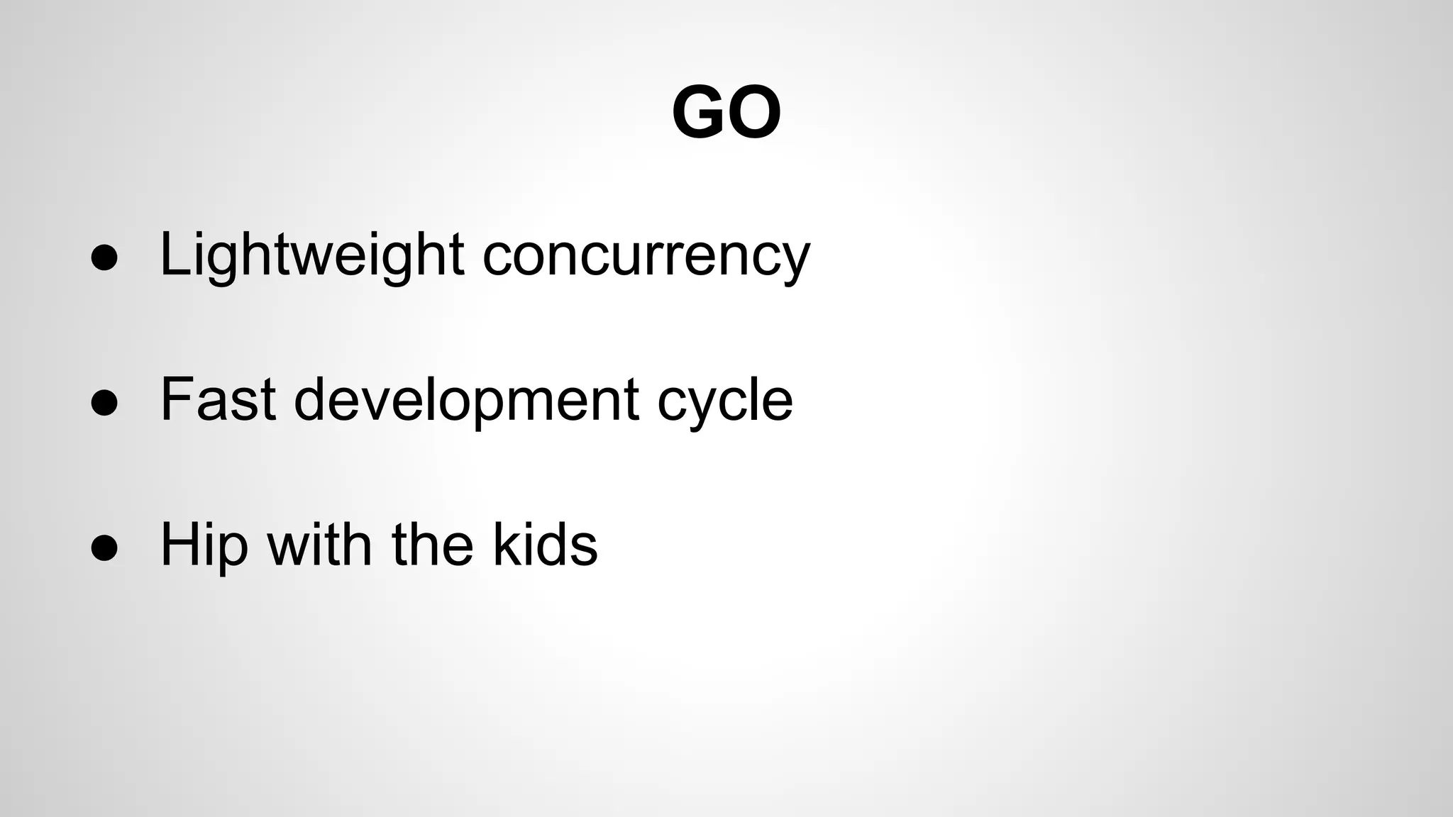 GO
● Lightweight concurrency
● Fast development cycle
● Hip with the kids

 