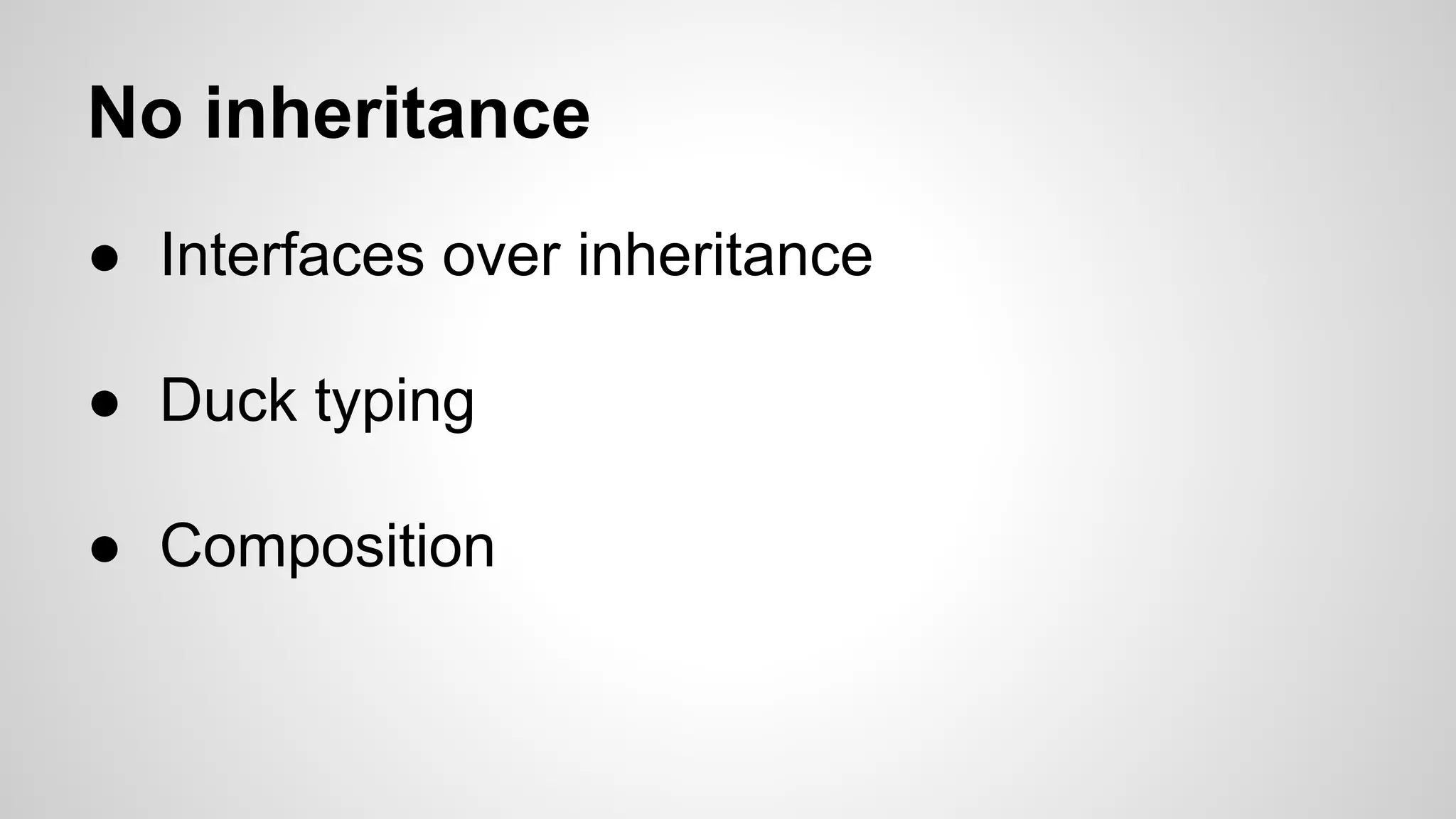 No inheritance
● Interfaces over inheritance
● Duck typing
● Composition

 
