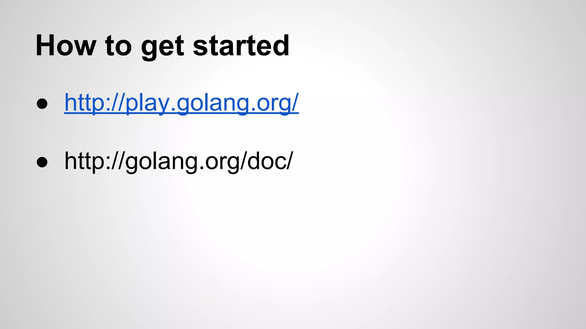 How to get started
● http://play.golang.org/
● http://golang.org/doc/

 