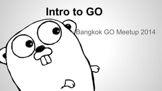 Intro to GO
Bangkok GO Meetup 2014

 