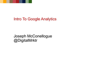 Intro To Google Analytics



Joseph McConellogue
@DigitalMrktr
 