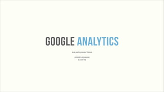 Google ANalytics
     AN INTRODUCTION

      JOSH LEQUIRE
         3/27/13
 