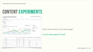 INTRODUCTION TO GOOGLE ANALYTICS




content experiments


                                   Don’t know which is your best page?

                                   Let the data speak for itself.




                                                                         JOSH LEQUIRE 15 • 20
 