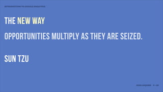 INTRODUCTION TO GOOGLE ANALYTICS




the new way
OPPORTUNITIES MULTIPLY AS THEY ARE SEIZED.

SUN TZU

                                        JOSH LEQUIRE 4 • 20
 