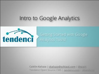 Getting Started with Google
Analytics Tools!
Caitlin Kaluza | ckaluza@schipul.com | @qcait
Tendenci Open Source CMS | tendenci.com | @tendenci
Intro to Google Analytics
 