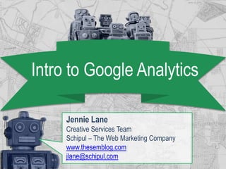 Intro to Google Analytics

     Jennie Lane
     Creative Services Team
     Schipul – The Web Marketing Company
     www.thesemblog.com
     jlane@schipul.com
 