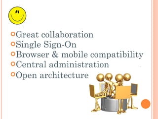 Great collaboration  Single Sign-On Browser & mobile compatibility  Central administration Open architecture   
