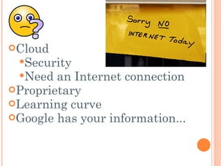 Cloud Security Need an Internet connection  Proprietary Learning curve  Google has your information... 