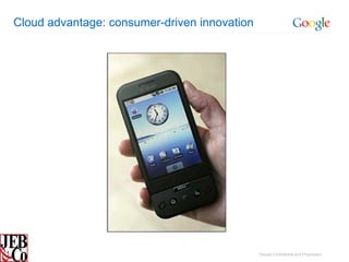 Cloud advantage: consumer-driven innovation




                                              Google Confidential and Proprietary
 