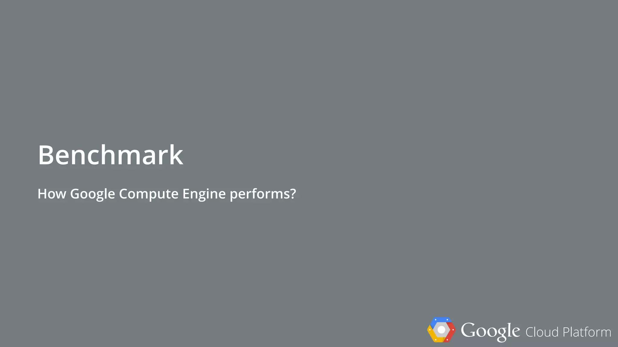 Google Cloud Platform
Benchmark
How Google Compute Engine performs?
 