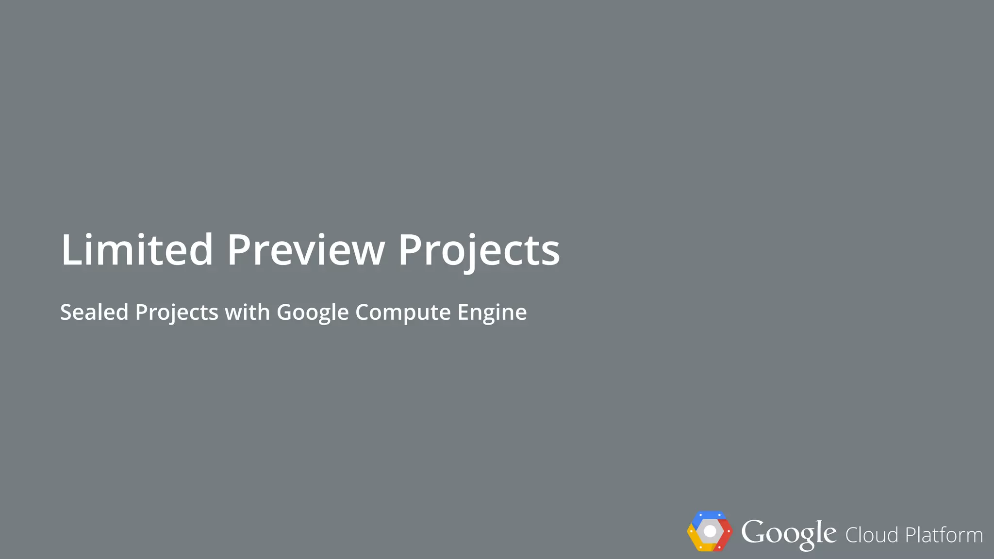 Google Cloud Platform
Limited Preview Projects
Sealed Projects with Google Compute Engine
 