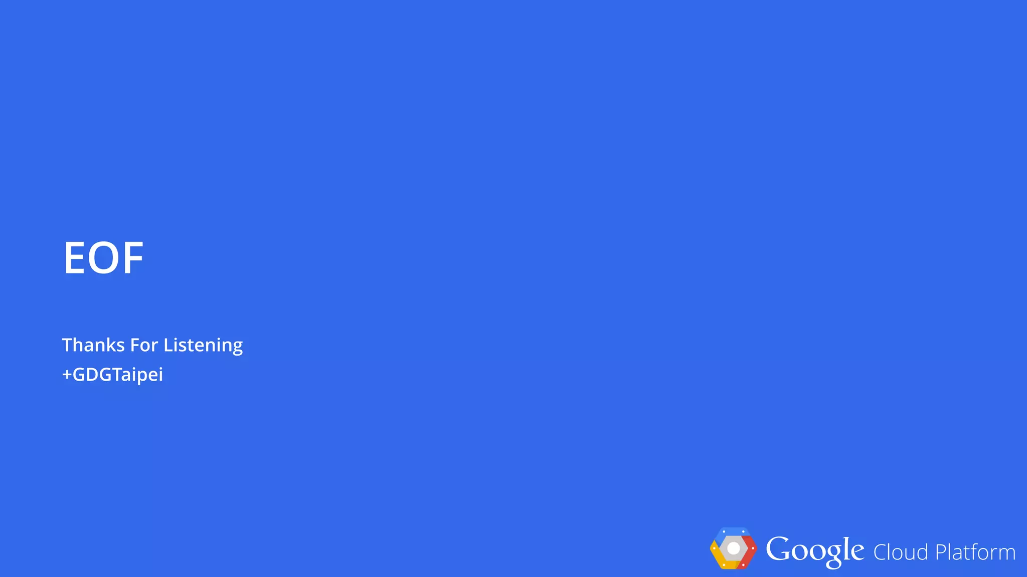 Google Cloud Platform
EOF
 
Thanks For Listening 
+GDGTaipei
 