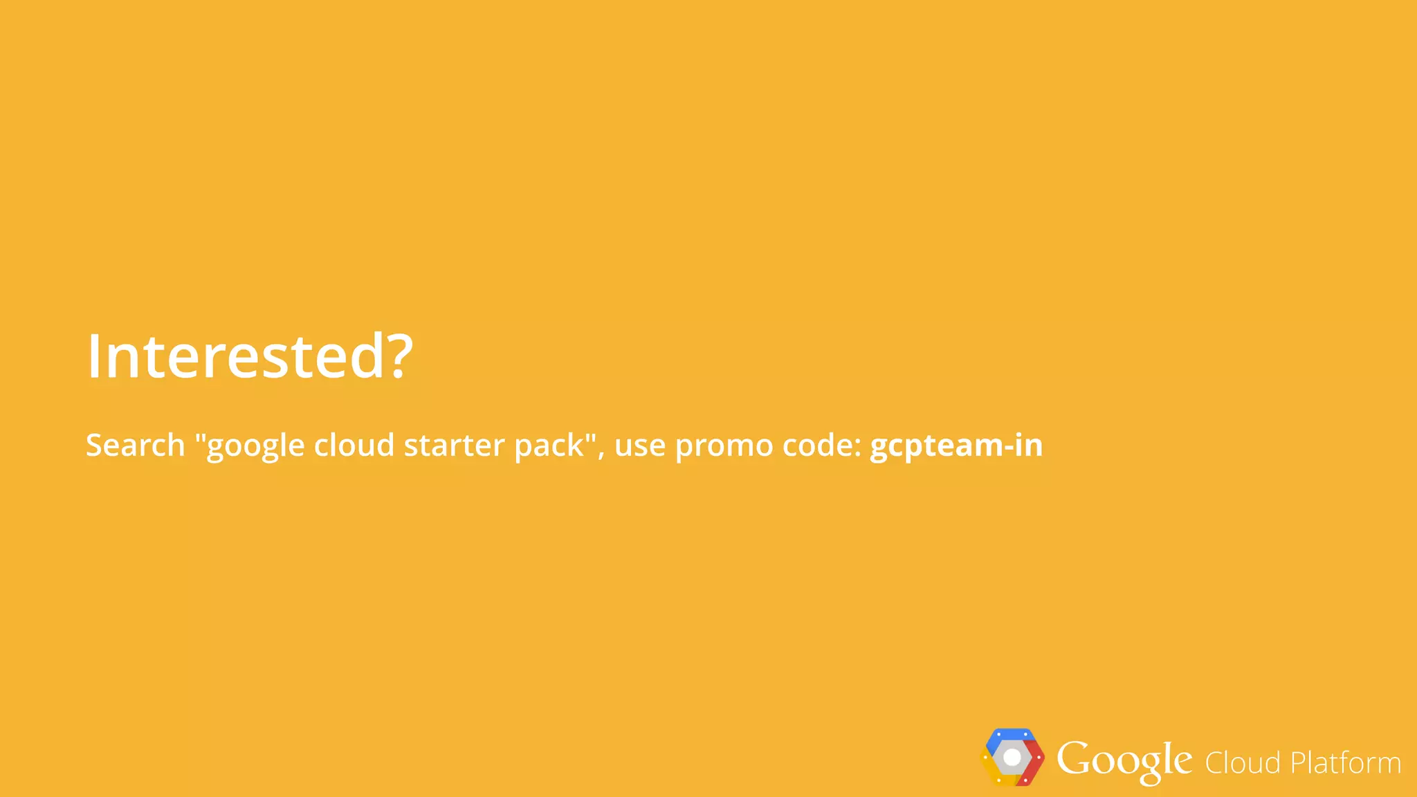 Google Cloud Platform
Interested?
Search "google cloud starter pack", use promo code: gcpteam-in
 
