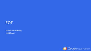 Google Cloud Platform
EOF
 
Thanks For Listening 
+GDGTaipei
 