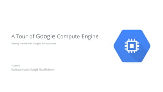 Getting Started with Google's Infrastructure
!
!
!
!
 
+ColinSu
Developer Expert, Google Cloud Platform
A Tour of Google Compute Engine
 
