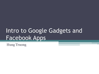 Intro to Google Gadgets and
Facebook Apps
Hung Truong
 