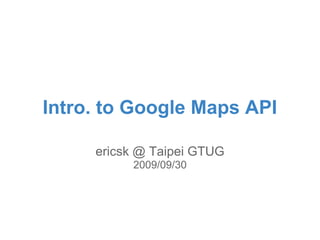 Intro. to Google Maps API

     ericsk @ Taipei GTUG
          2009/09/30
 