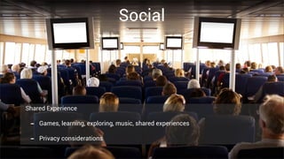 Social




Shared Experience

 -   Games, learning, exploring, music, shared experiences

 -   Privacy considerations
 