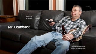 Remote
          Control




Mr. Leanback




                     Still Drinking His
                    Favorite Beverage
 