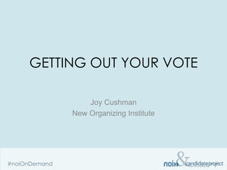 GETTING OUT YOUR VOTE

         Joy Cushman
     New Organizing Institute
 