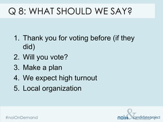 Q 8: WHAT SHOULD WE SAY?

 1. Thank you for voting before (if they
    did)
 2. Will you vote?
 3. Make a plan
 4. We expect high turnout
 5. Local organization
 