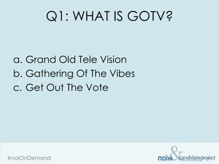 Q1: WHAT IS GOTV?


a. Grand Old Tele Vision
b. Gathering Of The Vibes
c. Get Out The Vote
 
