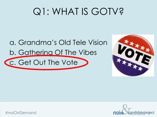 Q1: WHAT IS GOTV?


a. Grandma’s Old Tele Vision
b. Gathering Of The Vibes
c. Get Out The Vote
 