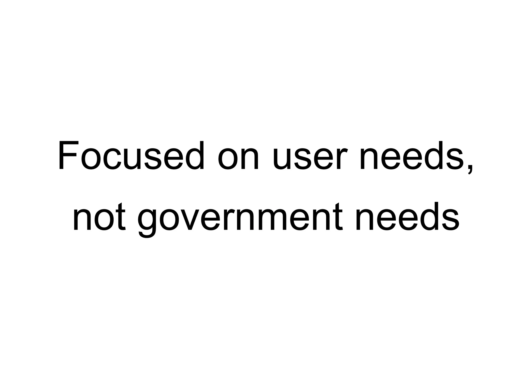 Focused on user needs,
not government needs
 