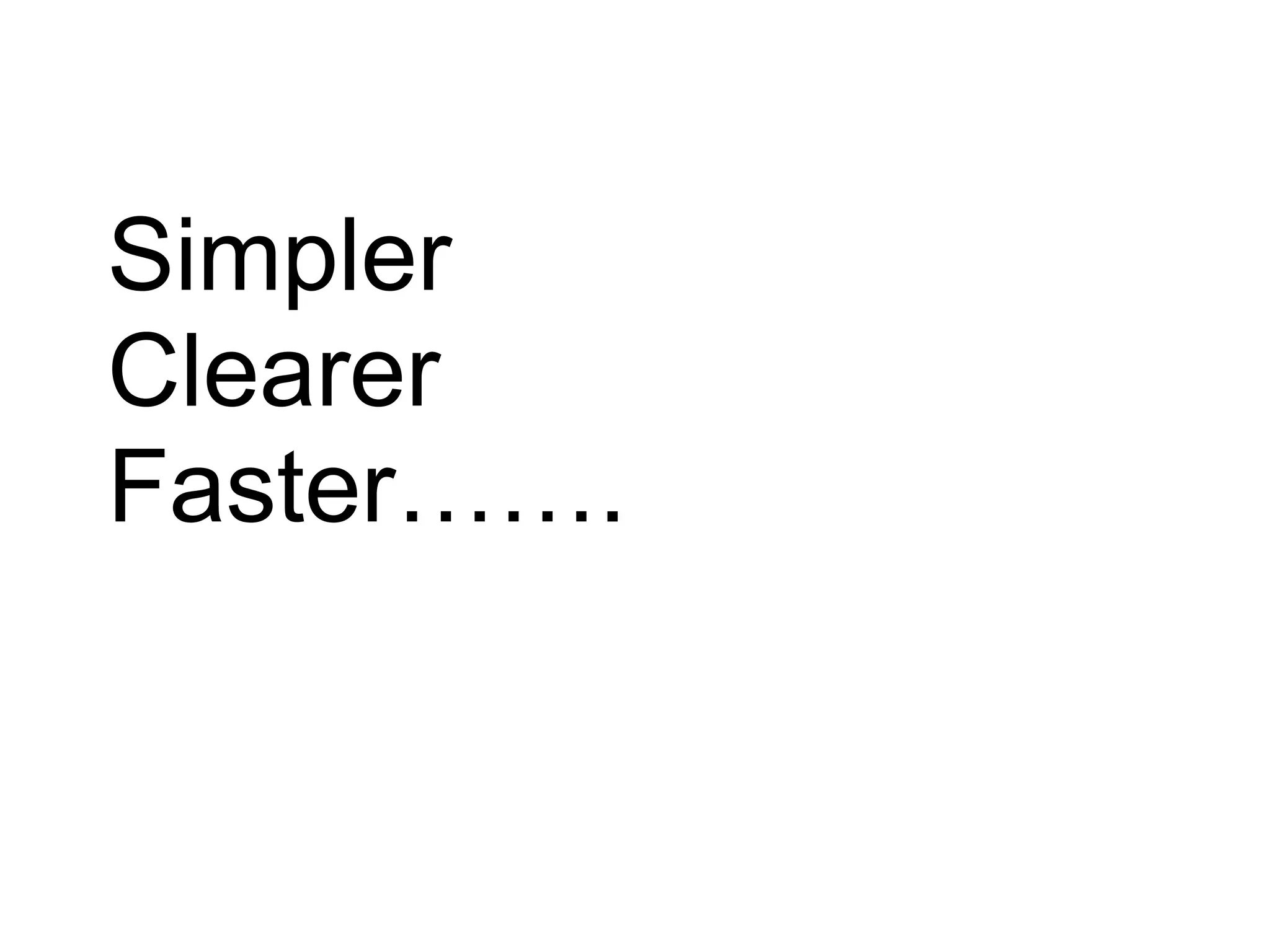 Simpler
Clearer
Faster…….
 