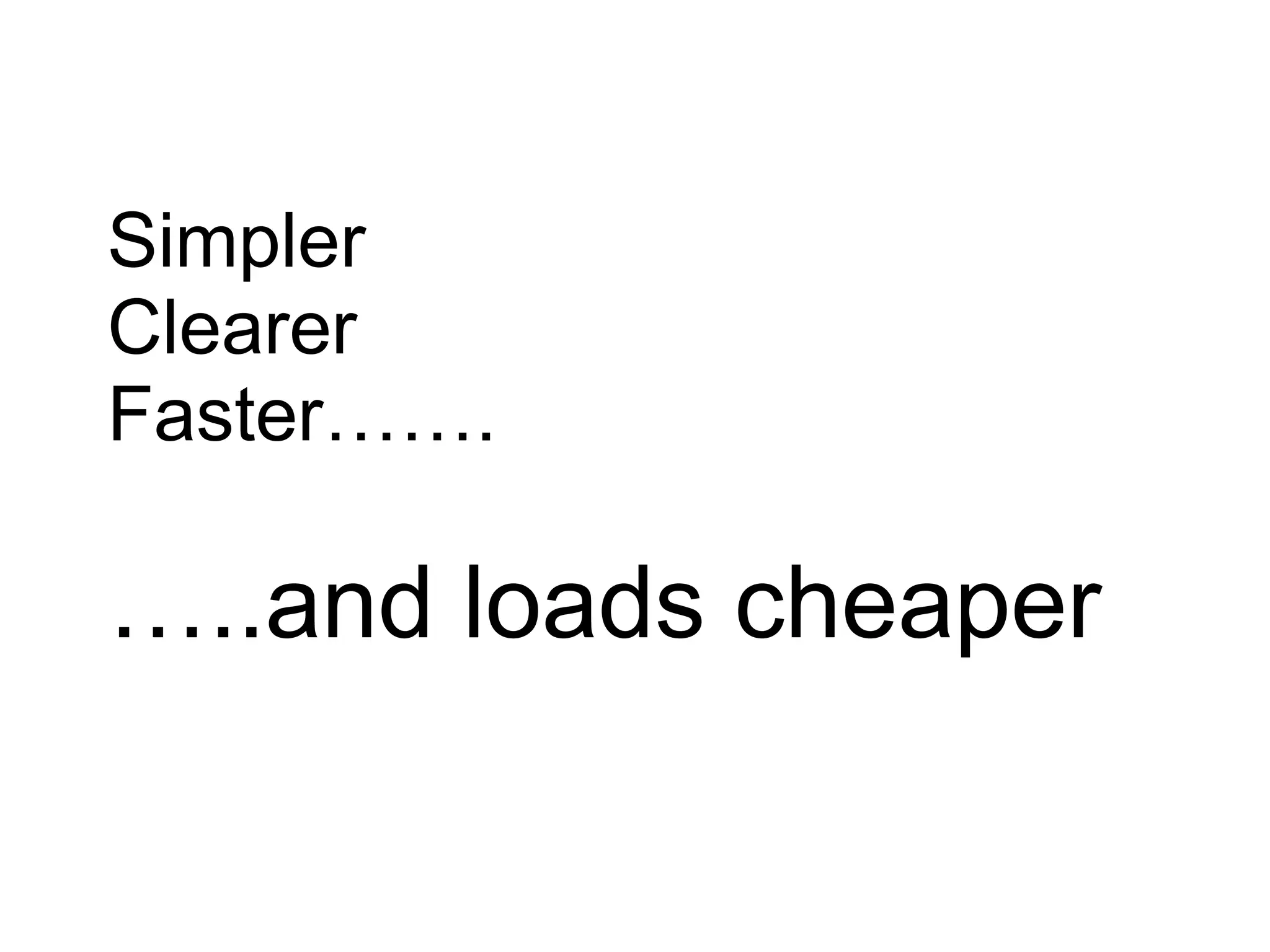 Simpler
Clearer
Faster…….
…..and loads cheaper
 