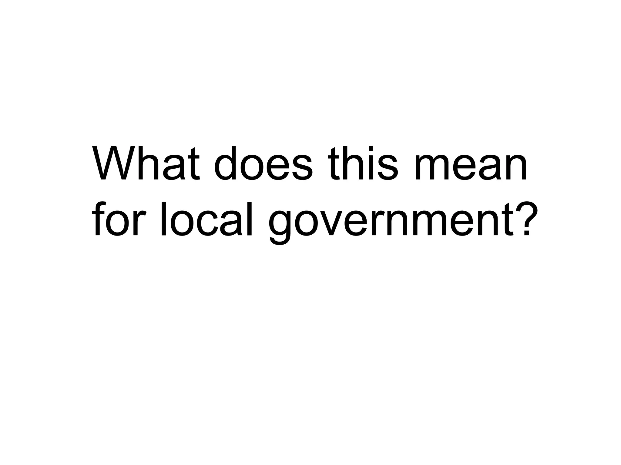 What does this mean
for local government?
 